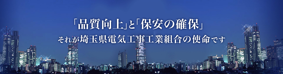 「品質向上」と「保安の確保」それが埼玉県電気工事工業組合の使命です