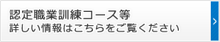 認定職業訓練コース等詳しい情報はこちらをご覧ください