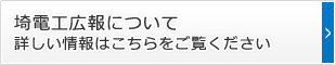 埼電工広報について 詳しい情報はこちらをご覧ください