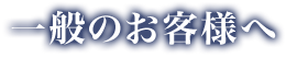 一般のお客様へ