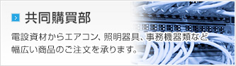 共同購買部 電設資材、エアコン、事務機器類など組合の方に格安でご注文を承ります。