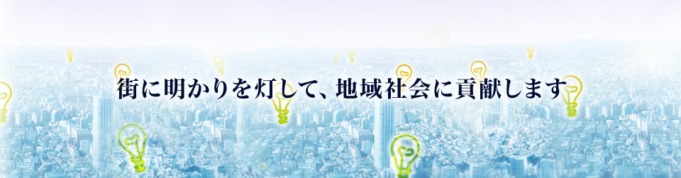 街に明かりを灯して、地域社会に貢献します