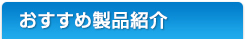 おすすめ製品紹介