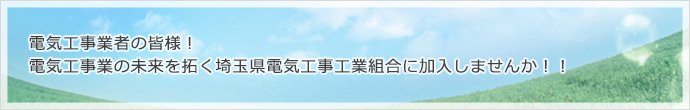 電気工事業者の皆様！電気工事業の未来を拓く埼玉県電気工事工業組合に加入しませんか！！